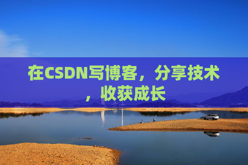 在CSDN写博客,分享技术,收获成长