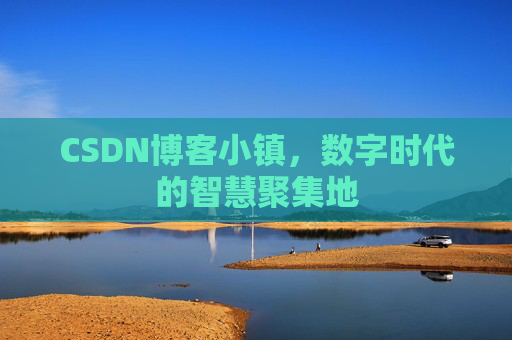 CSDN博客小镇,数字时代的智慧聚集地